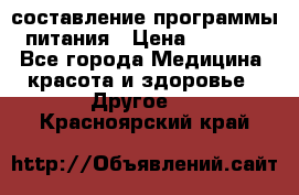 составление программы питания › Цена ­ 2 500 - Все города Медицина, красота и здоровье » Другое   . Красноярский край